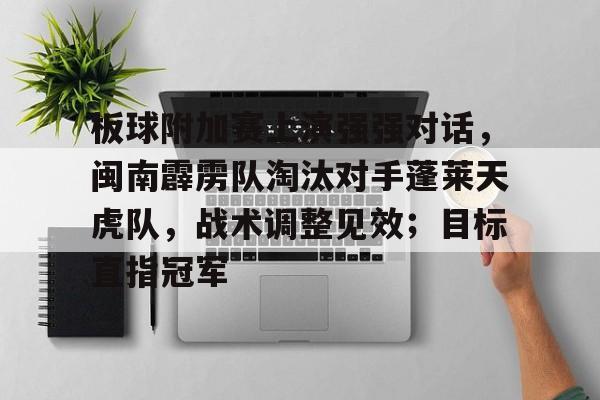 体育赛事-包含板球附加赛上演强强对话，闽南霹雳队淘汰对手蓬莱天虎队，战术调整见效；目标直指冠军的词条